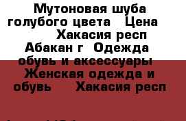 Мутоновая шуба голубого цвета › Цена ­ 8 000 - Хакасия респ., Абакан г. Одежда, обувь и аксессуары » Женская одежда и обувь   . Хакасия респ.